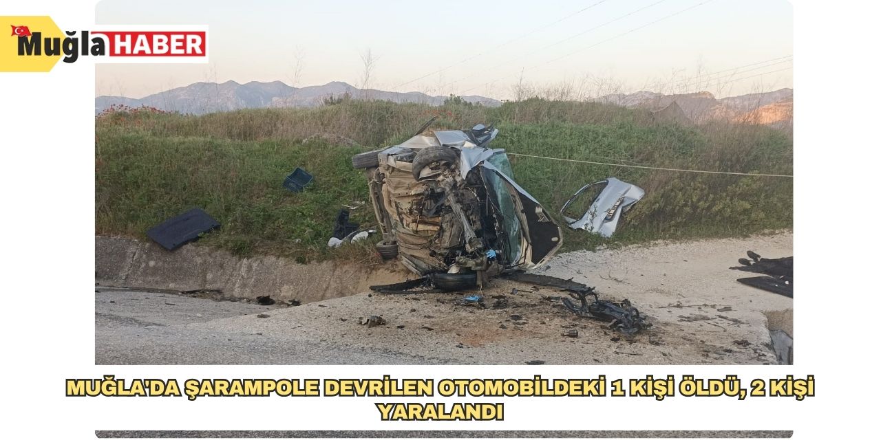 Muğla'da şarampole devrilen otomobildeki 1 kişi öldü, 2 kişi yaralandı