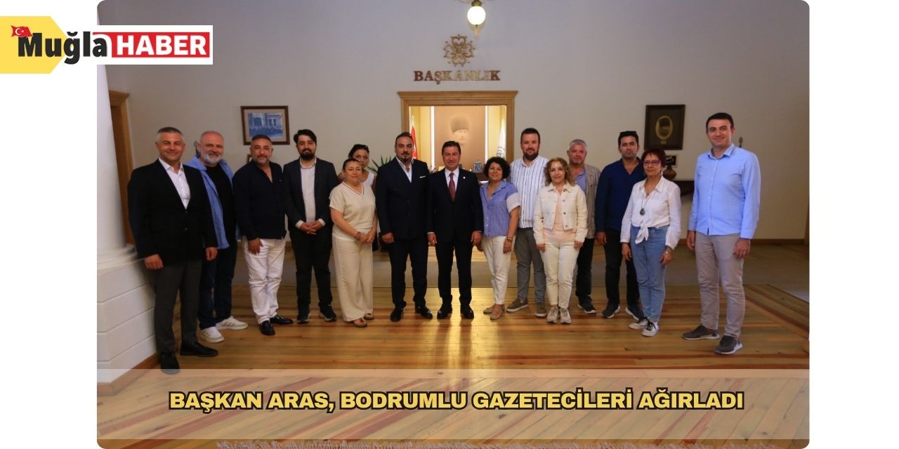 Başkan Aras, Bodrumlu gazetecileri ağırladı