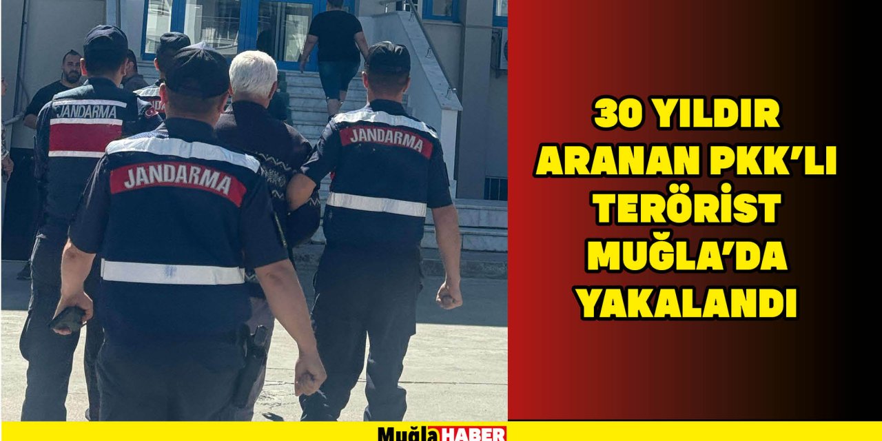 30 YILDIR ARANAN PKK'LI TERÖRİST MUĞLA'DA YAKALANDI
