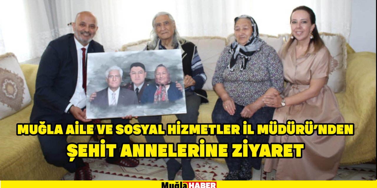 MUĞLA AİLE VE SOSYAL HİZMETLER İL MÜDÜRÜ’NDEN  ŞEHİT ANNELERİNİ ZİYARET