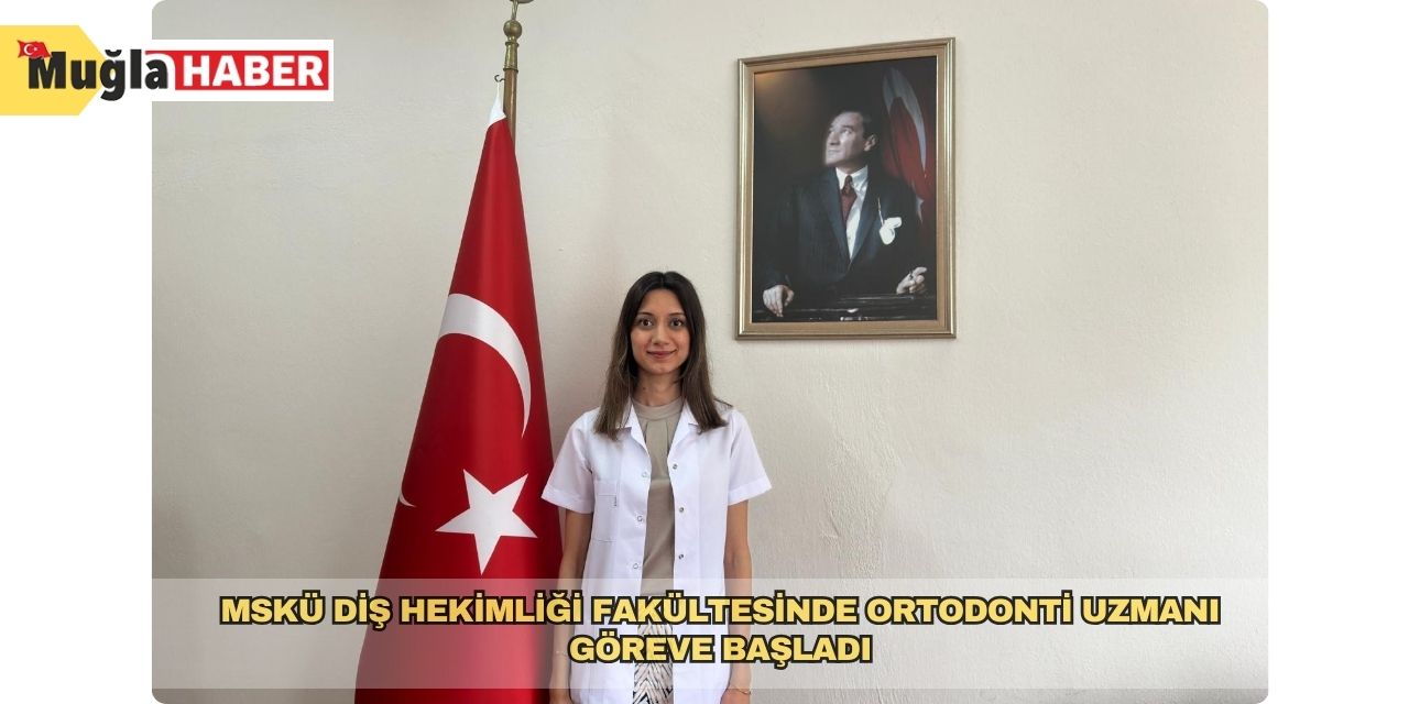 MSKÜ Diş Hekimliği fakültesinde ortodonti uzmanı göreve başladı