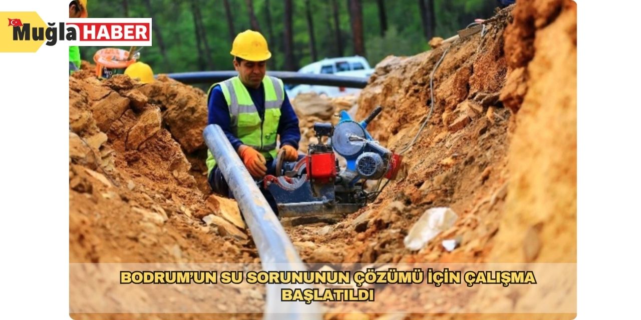 Bodrum’un su sorununun çözümü için çalışma başlatıldı