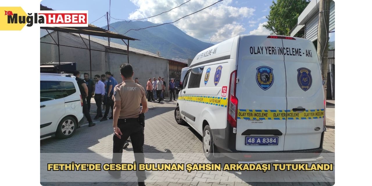 Fethiye’de cesedi bulunan şahsın arkadaşı tutuklandı