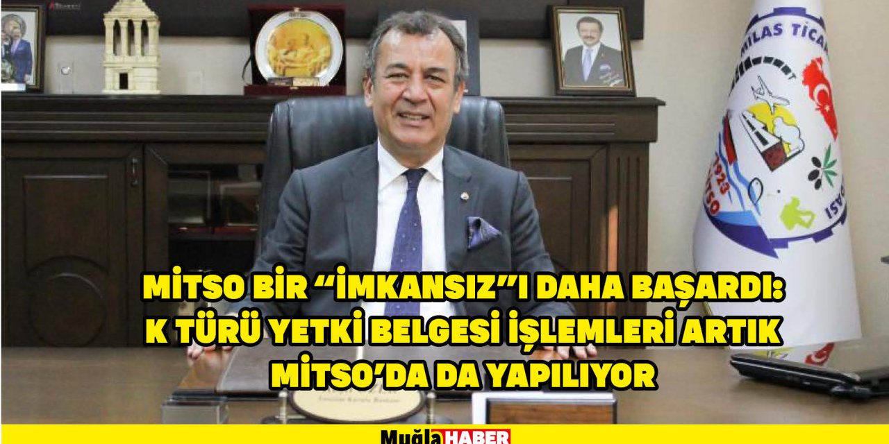 MİTSO BİR “İMKANSIZ”I DAHA BAŞARDI: K TÜRÜ YETKİ BELGESİ İŞLEMLERİ ARTIK MİTSO’DA DA YAPILIYOR