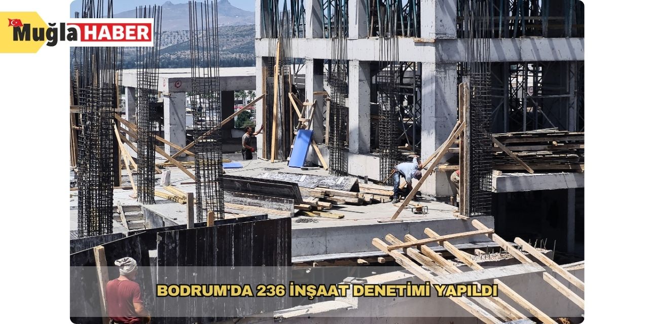 Bodrum'da 236 inşaat denetimi yapıldı