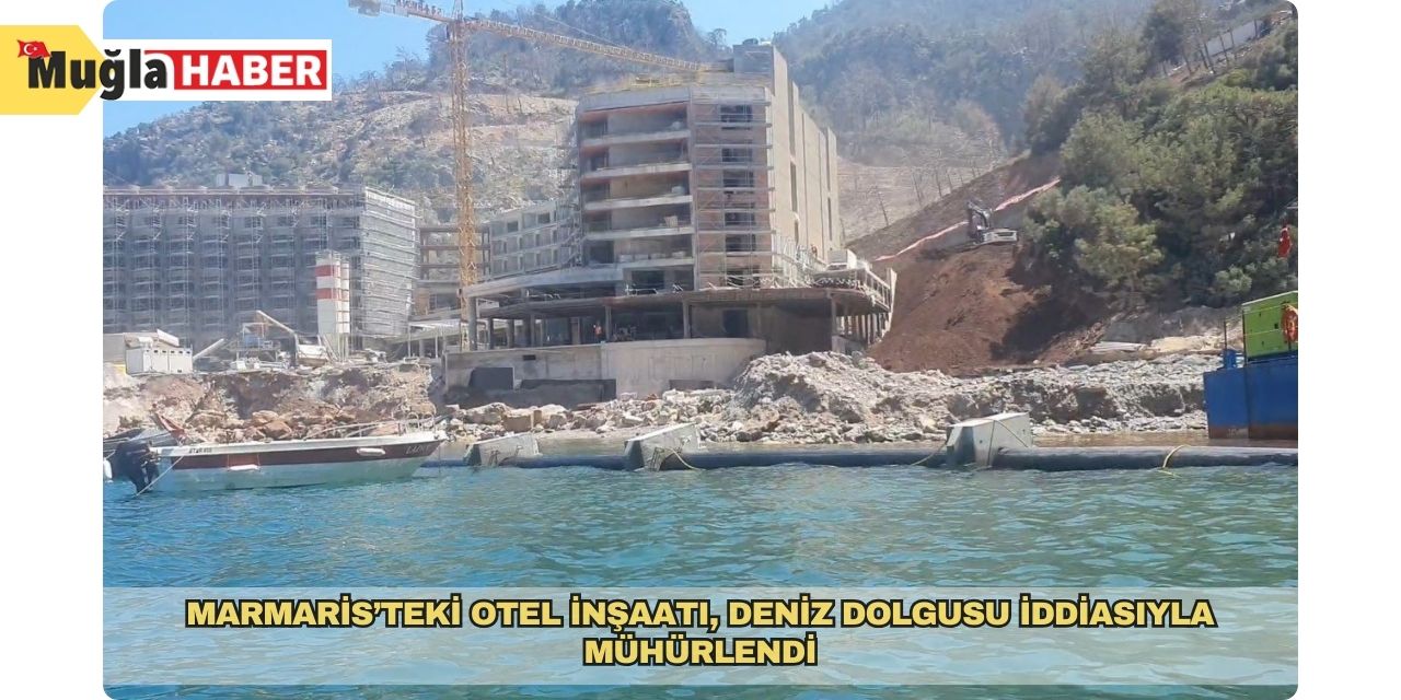Marmaris’teki otel inşaatı, deniz dolgusu iddiasıyla mühürlendi