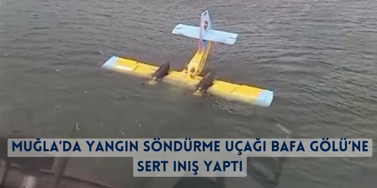 Muğla’da Yangın Söndürme Uçağı Bafa Gölü’ne Sert İniş Yaptı