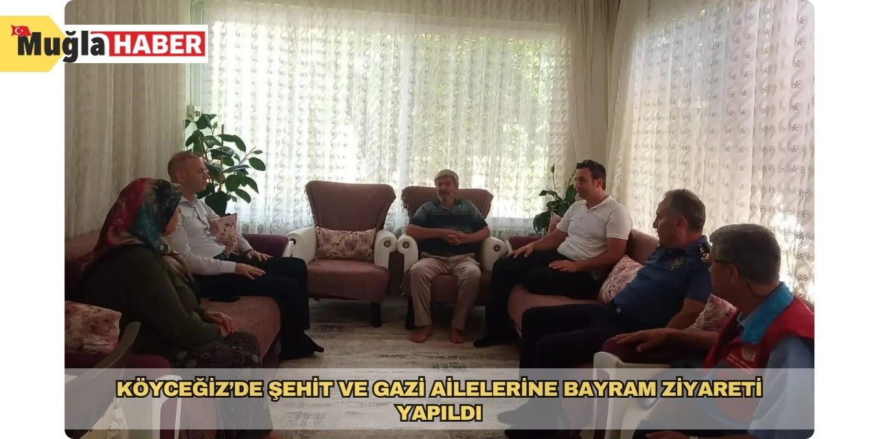 Köyceğiz’de şehit ve gazi ailelerine bayram ziyareti yapıldı