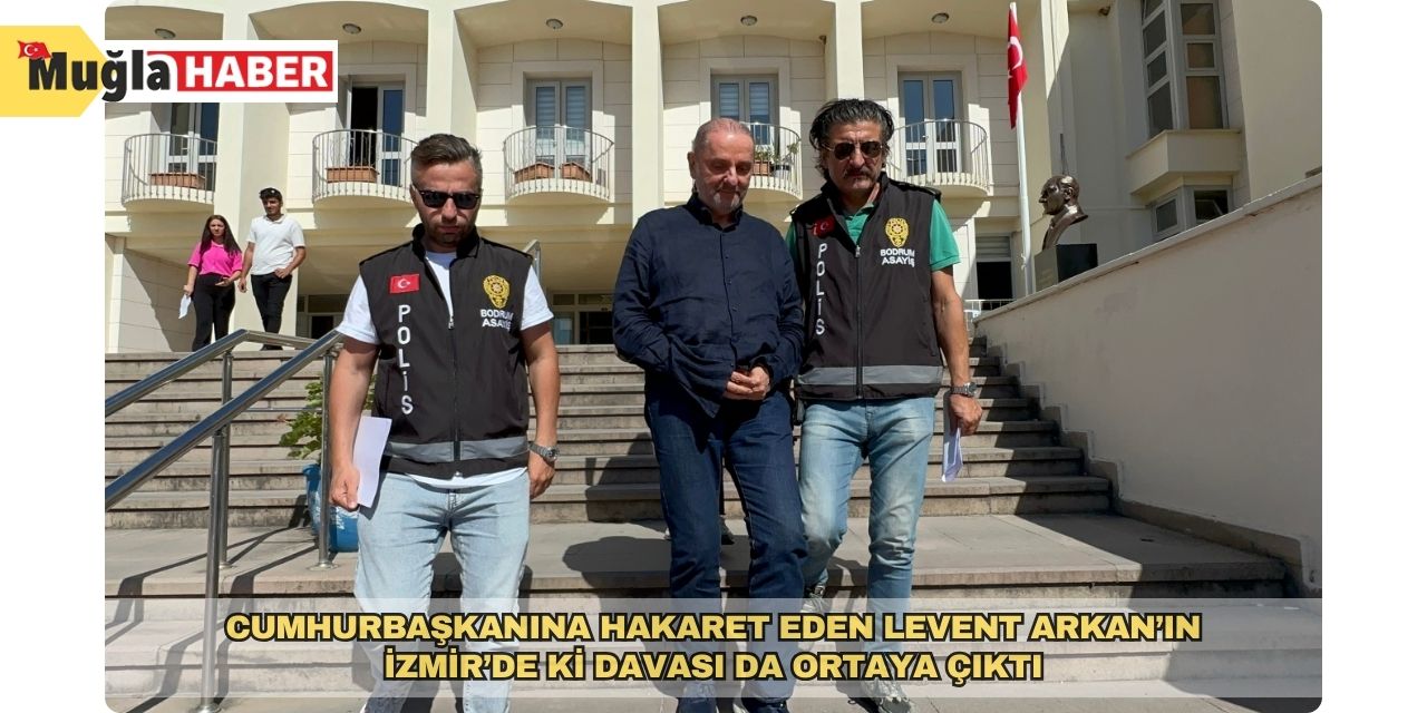 Cumhurbaşkanına hakaret eden Levent Arkan’ın İzmir’de ki davası da ortaya çıktı