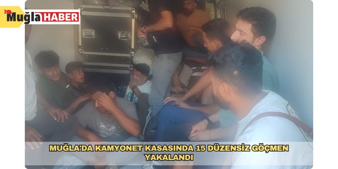 Muğla'da kamyonet kasasında 15 düzensiz göçmen yakalandı