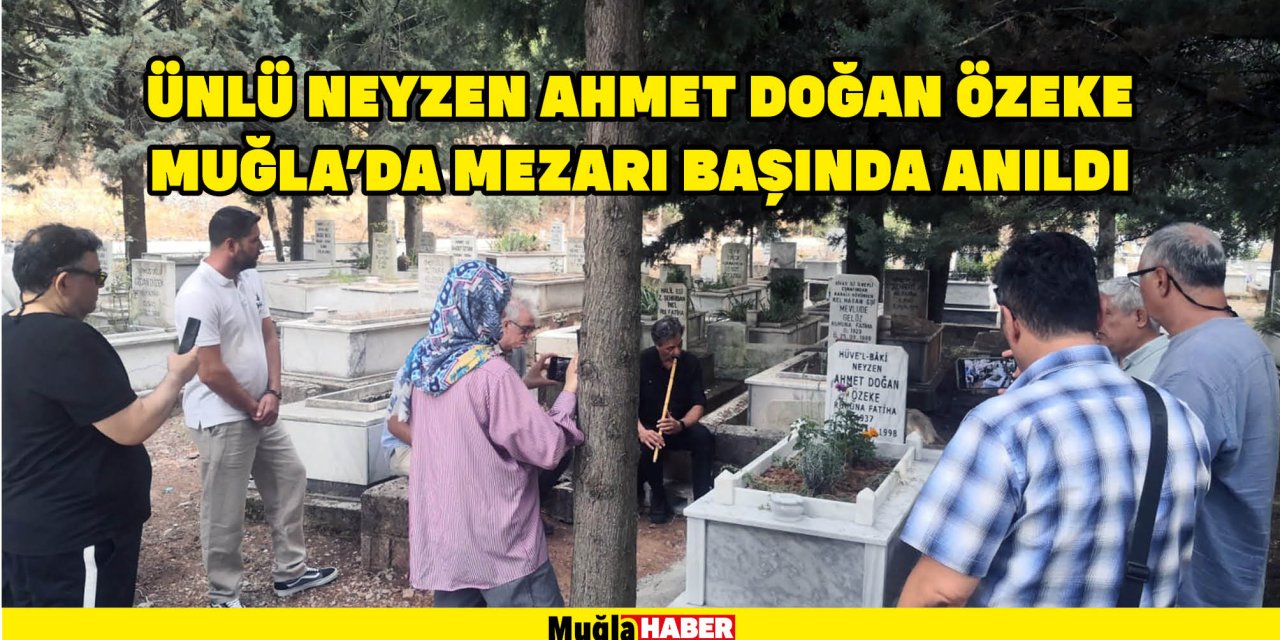 Ünlü Neyzen Ahmet Doğan Özeke Muğla’da mezarı başında anıldı