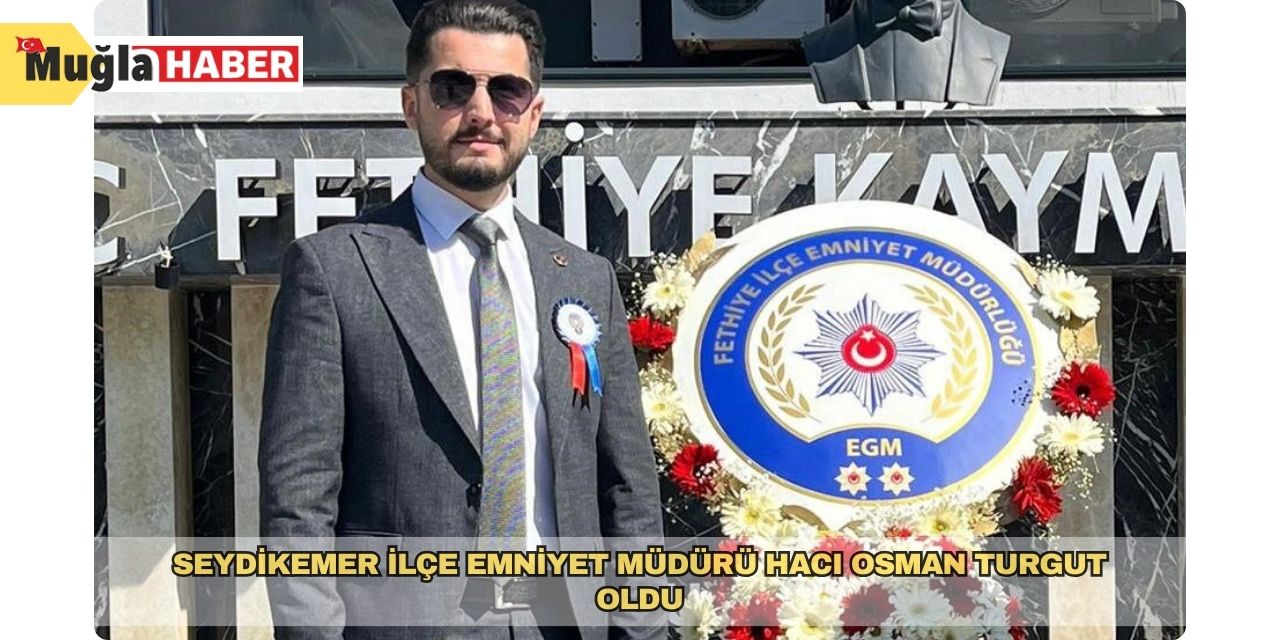 Seydikemer İlçe Emniyet Müdürü Hacı Osman Turgut oldu