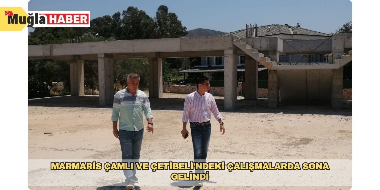 Marmaris Çamlı ve Çetibeli'ndeki çalışmalarda sona gelindi