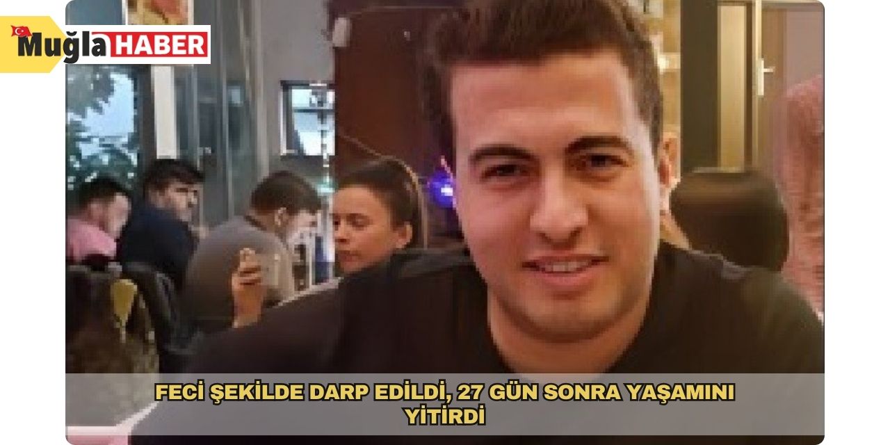 Feci şekilde darp edildi, 27 gün sonra yaşamını yitirdi