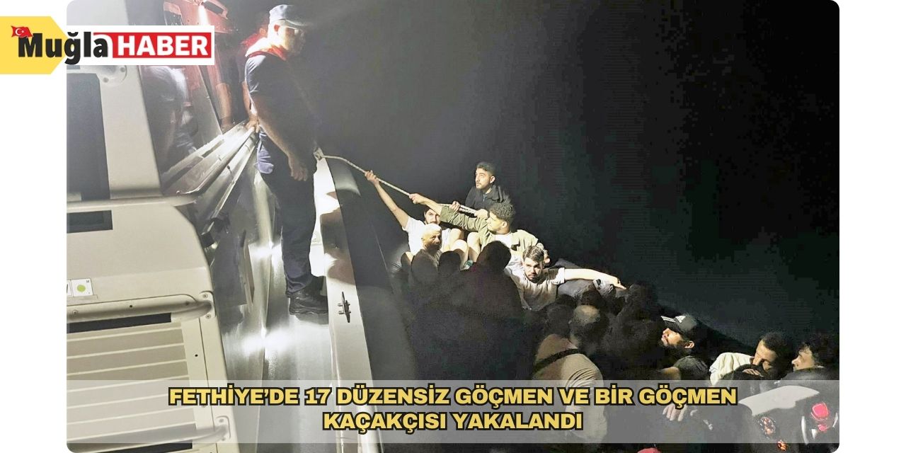 Fethiye’de 17 düzensiz göçmen ve bir göçmen kaçakçısı yakalandı