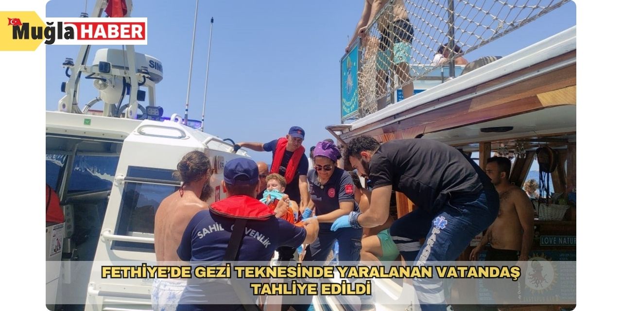 Fethiye’de gezi teknesinde yaralanan vatandaş tahliye edildi