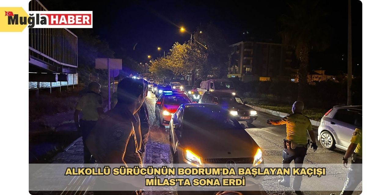 Alkollü sürücünün Bodrum'da başlayan kaçışı Milas'ta sona erdi