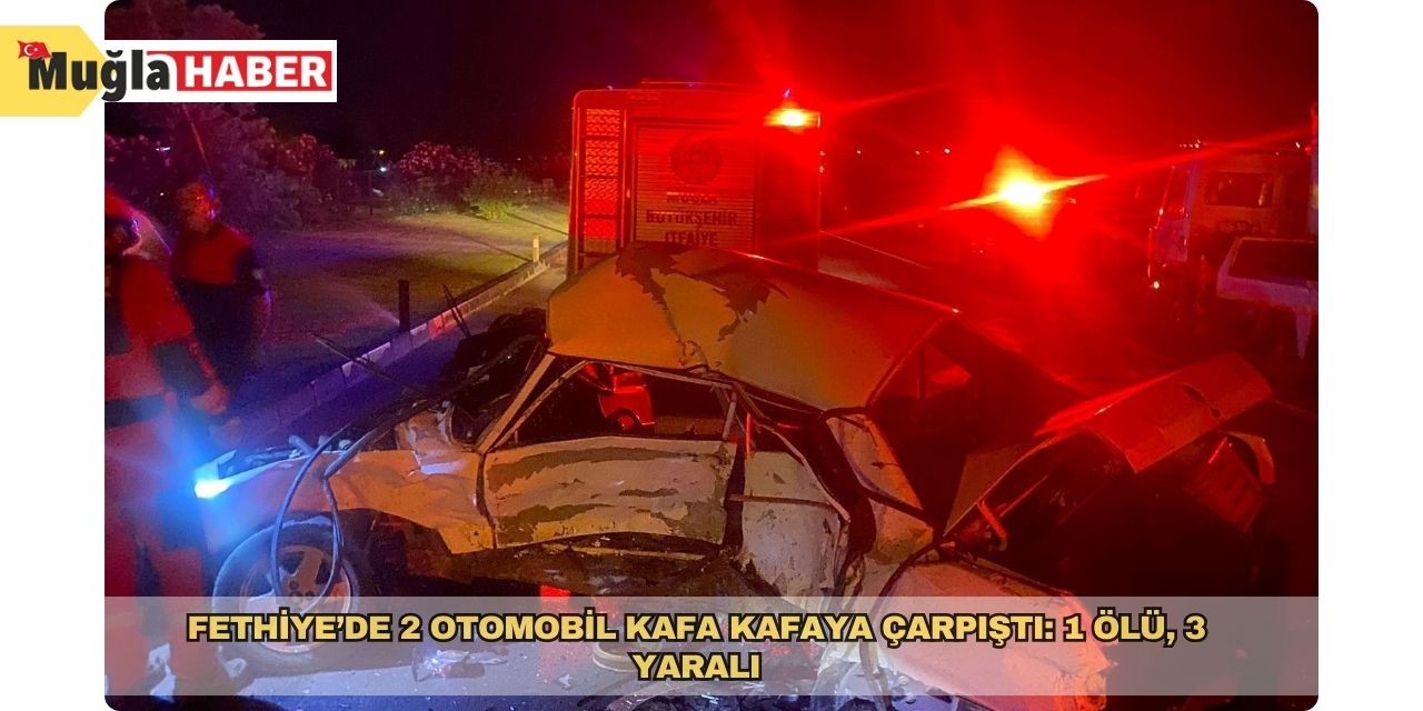 Fethiye’de 2 otomobil kafa kafaya çarpıştı: 1 ölü, 3 yaralı