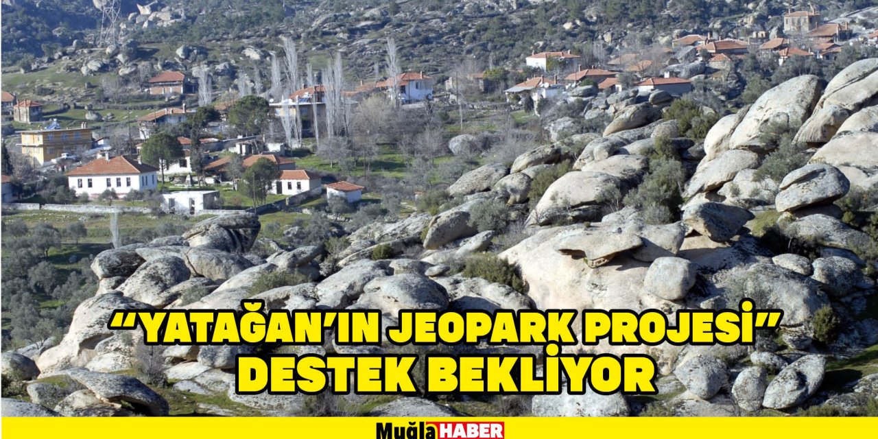 “YATAĞAN’IN JEOPARK PROJESİ” DESTEK BEKLİYOR