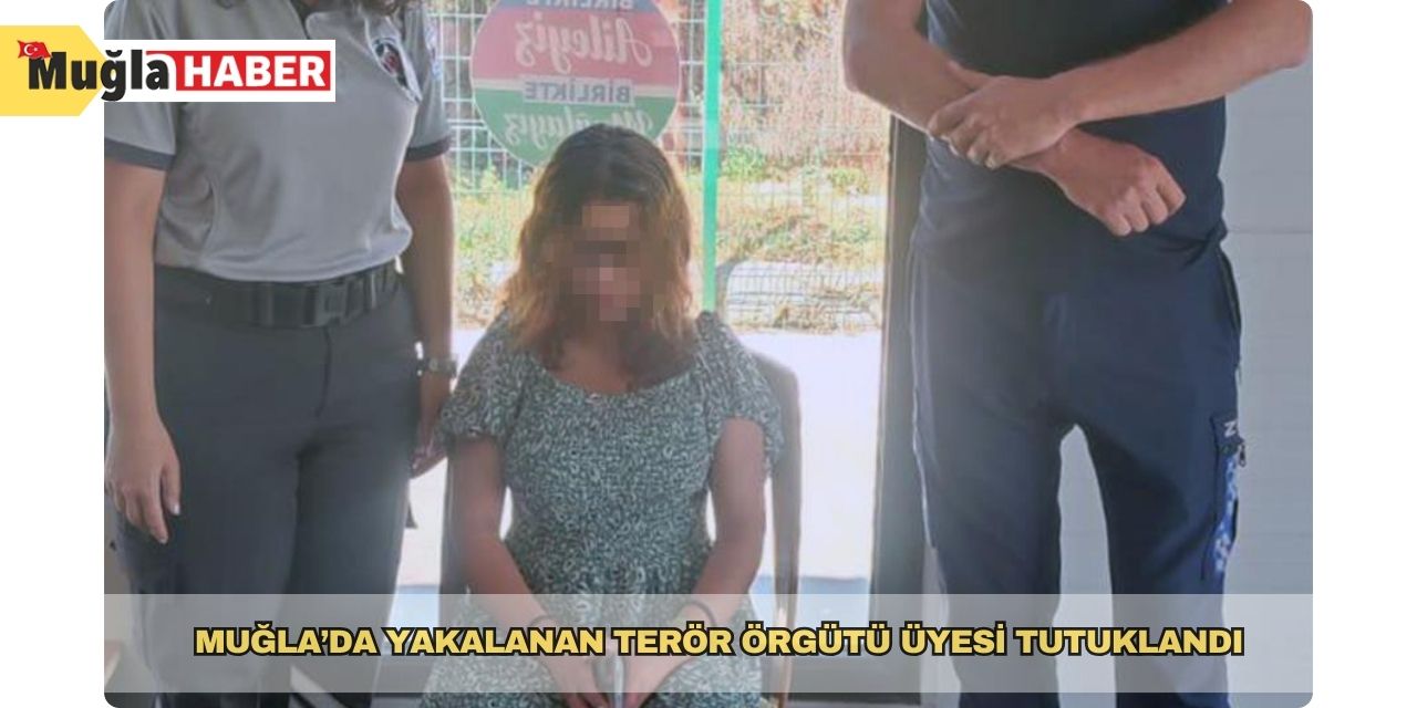 Muğla’da yakalanan terör örgütü üyesi tutuklandı