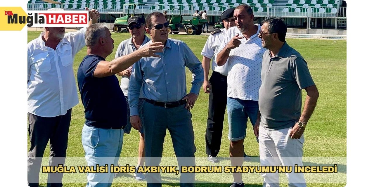 Muğla Valisi İdris Akbıyık, Bodrum Stadyumu'nu inceledi