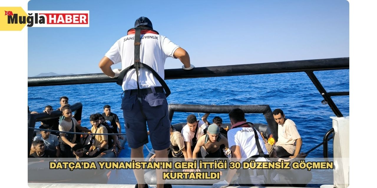 Datça’da Yunanistan’ın geri ittiği 30 düzensiz göçmen kurtarıldı