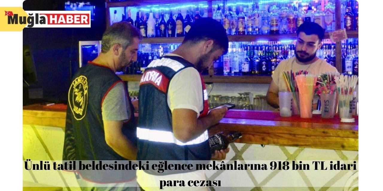 Ünlü tatil beldesindeki eğlence mekânlarına 918 bin TL idari para cezası