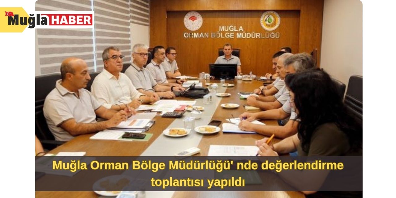 Muğla Orman Bölge Müdürlüğü' nde değerlendirme toplantısı yapıldı