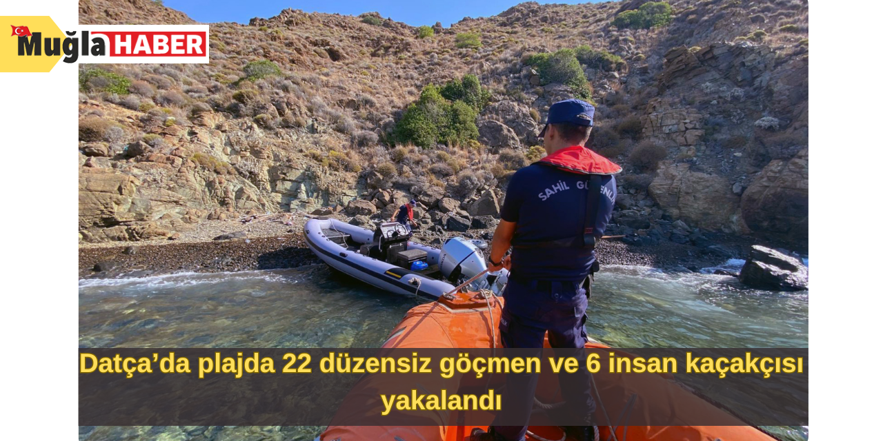 Datça’da plajda 22 düzensiz göçmen ve 6 insan kaçakçısı yakalandı