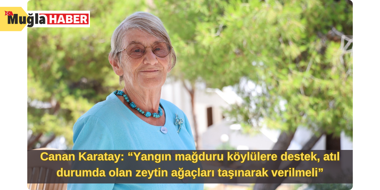 Canan Karatay: “Yangın mağduru köylülere destek, atıl durumda olan zeytin ağaçları taşınarak verilmeli”