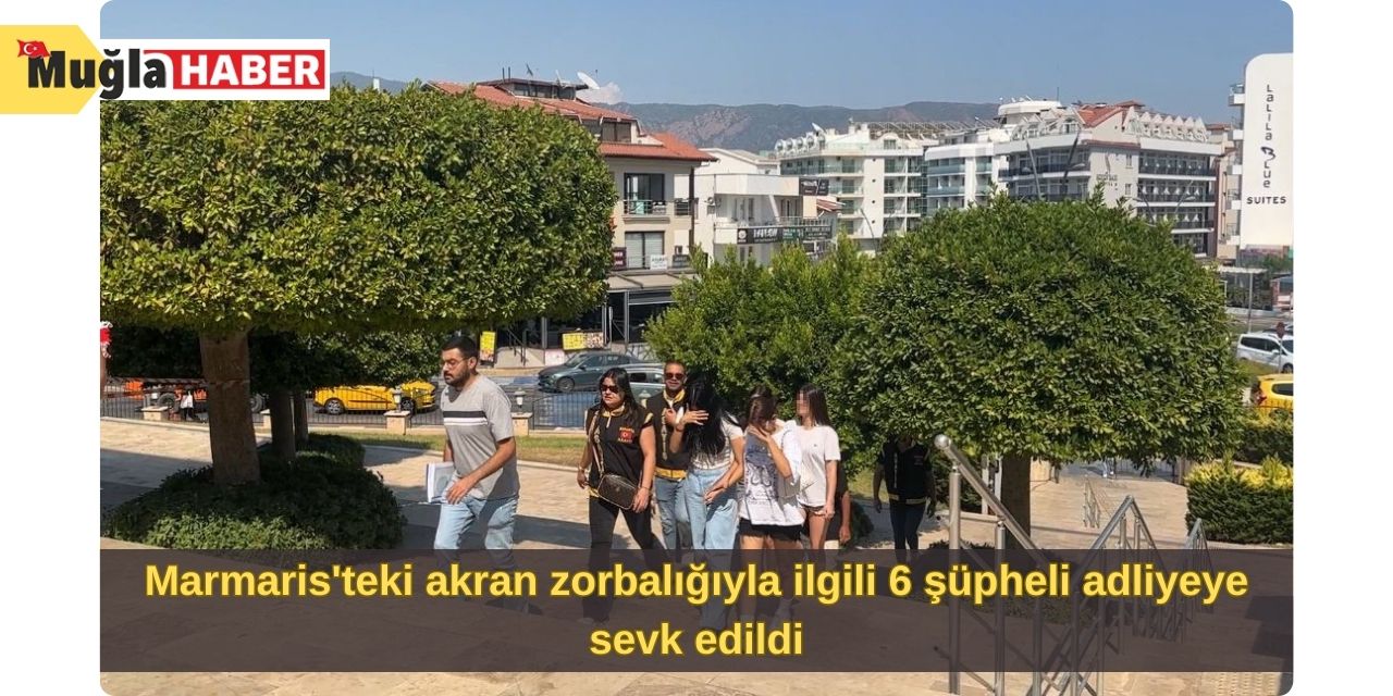 Marmaris'teki akran zorbalığıyla ilgili 6 şüpheli adliyeye sevk edildi