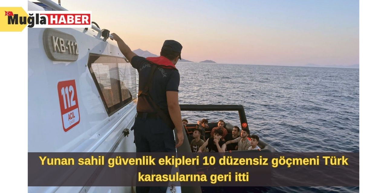 Yunan sahil güvenlik ekipleri 10 düzensiz göçmeni Türk karasularına geri itti