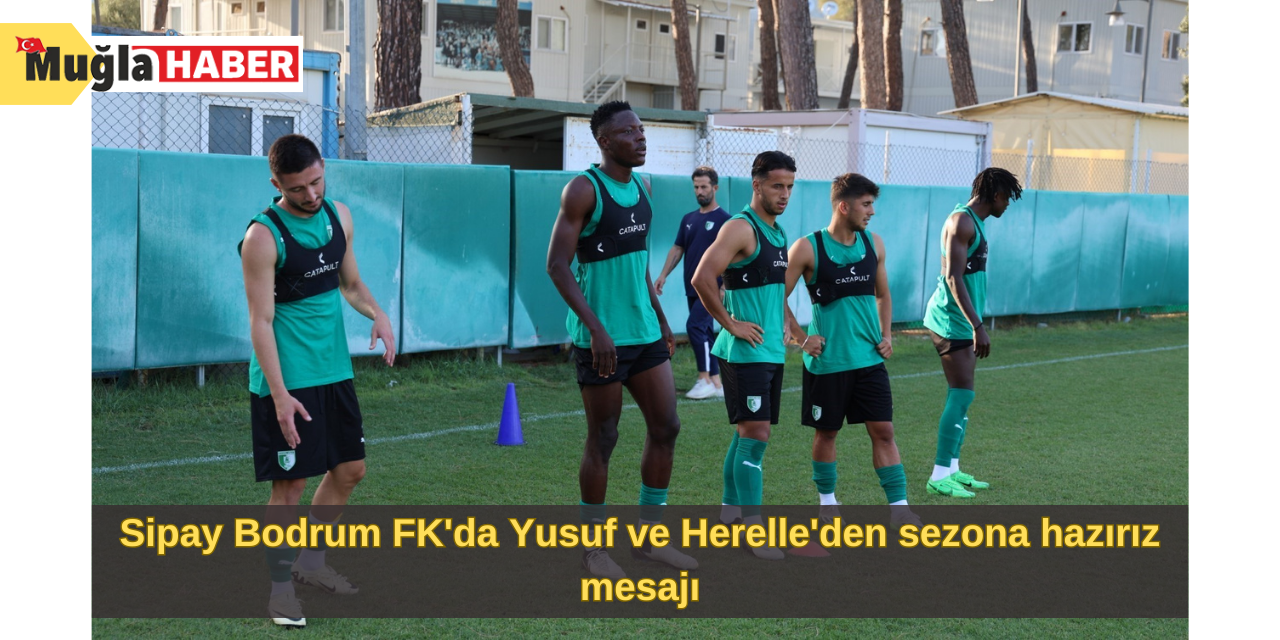 Sipay Bodrum FK'da Yusuf ve Herelle'den sezona hazırız mesajı