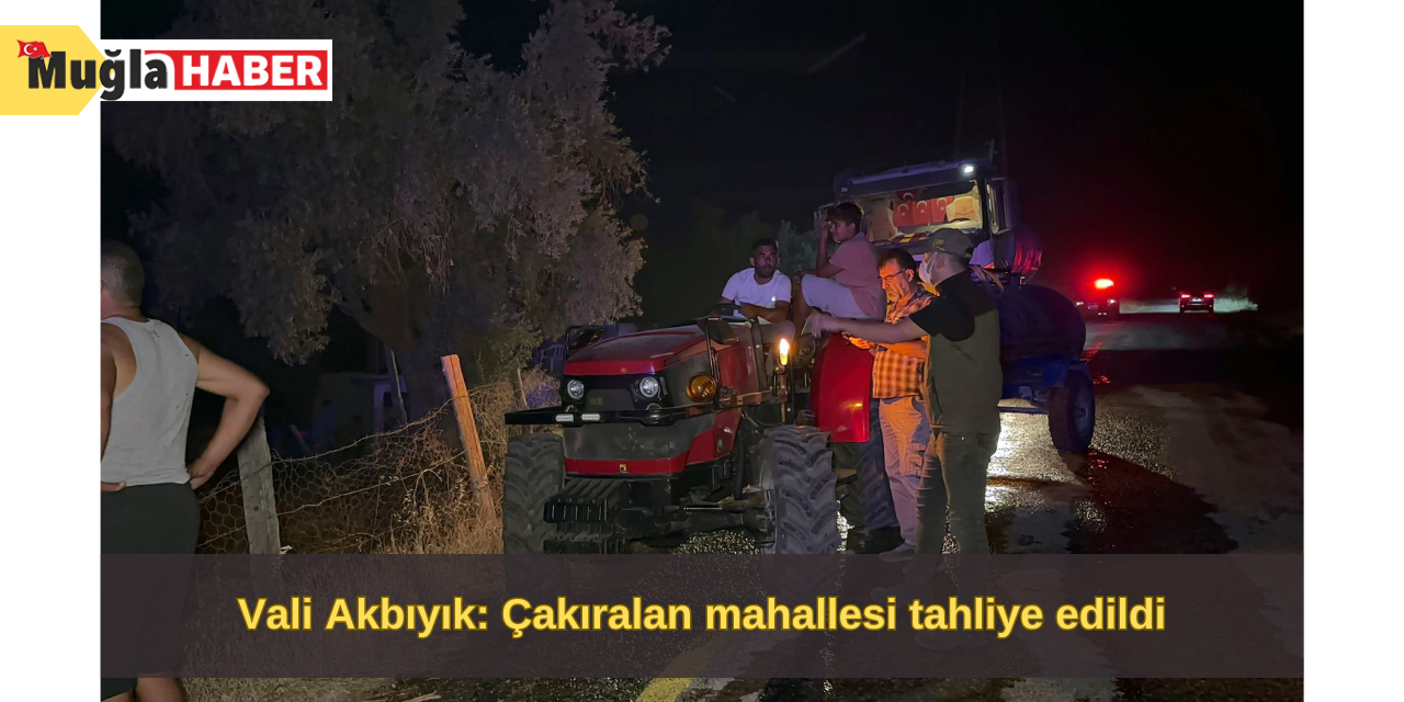 Vali Akbıyık: Çakıralan mahallesi tahliye edildi