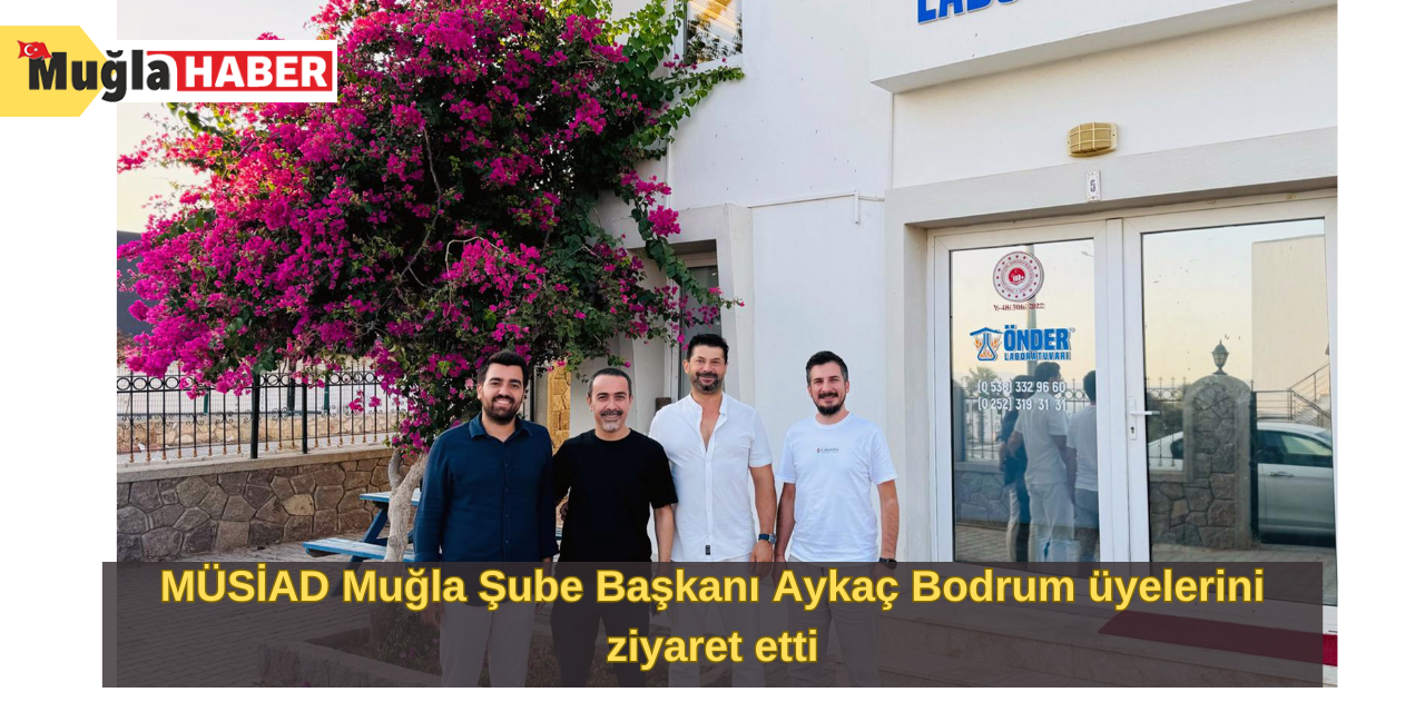 MÜSİAD Muğla Şube Başkanı Aykaç Bodrum üyelerini ziyaret etti