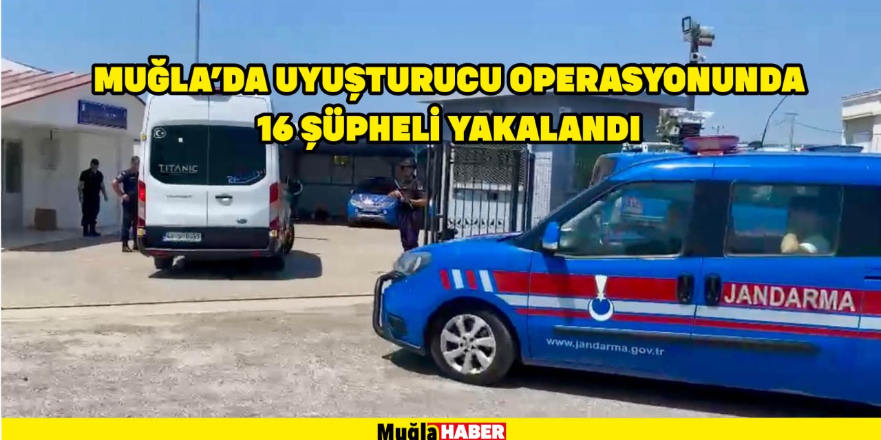 MUĞLA'DA UYUŞTURUCU OPERASYONUNDA 16 ŞÜPHELİ YAKALANDI