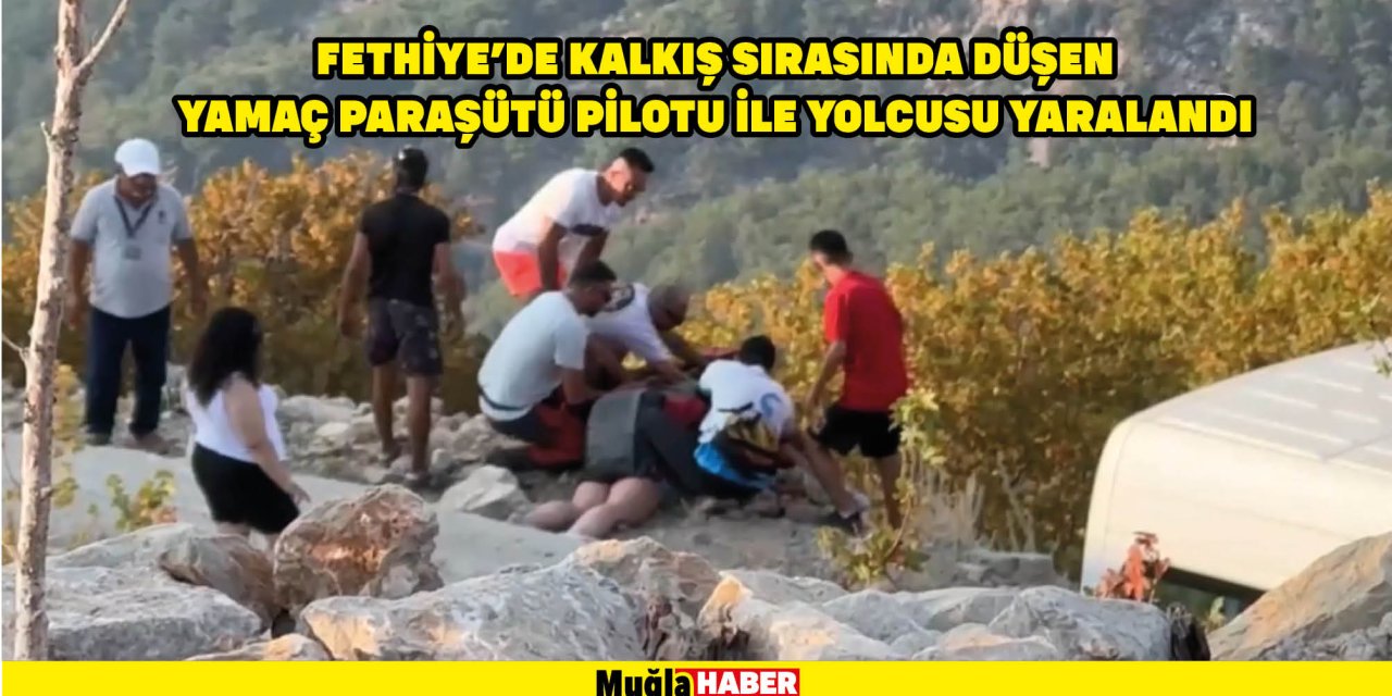 FETHİYE'DE KALKIŞ SIRASINDA DÜŞEN YAMAÇ PARAŞÜTÜ PİLOTU İLE YOLCUSU YARALANDI