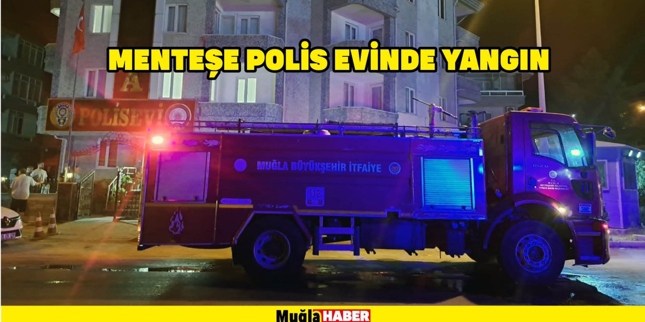 MENTEŞE POLİS EVİNDE YANGIN