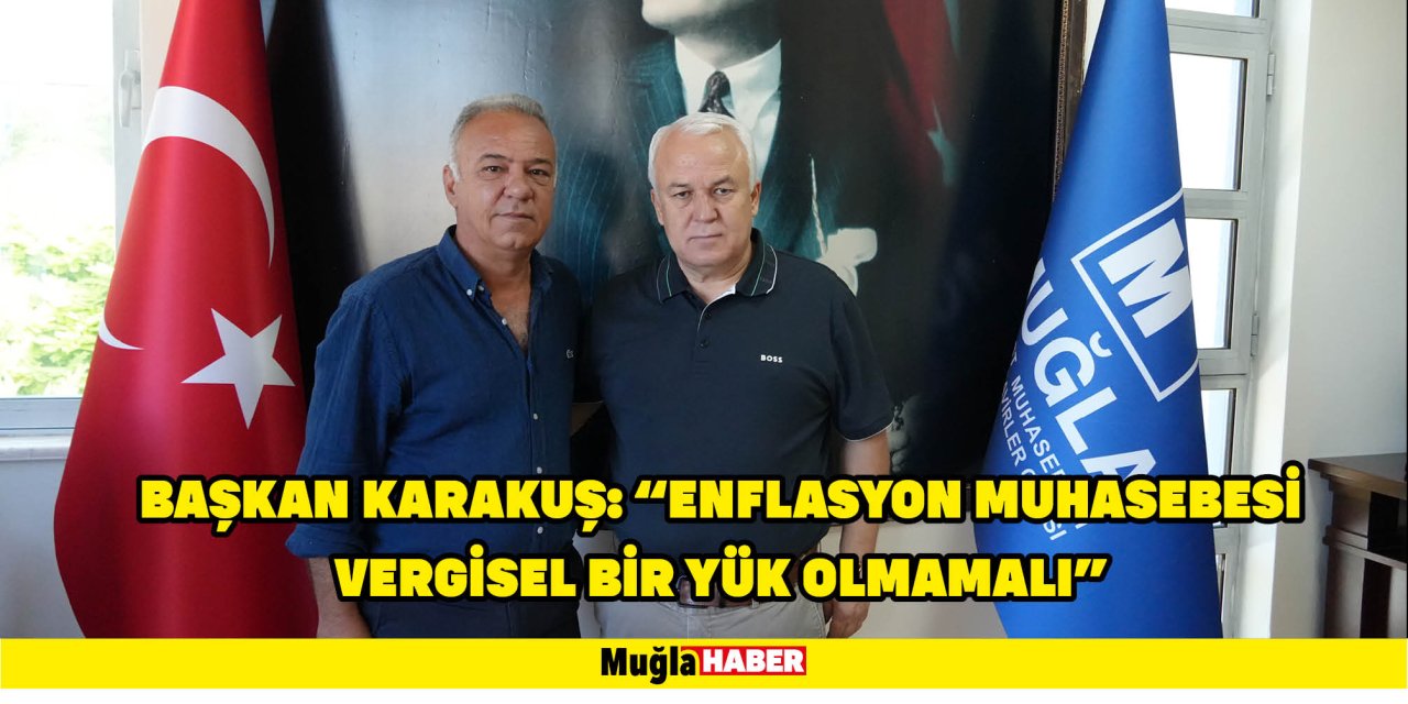 BAŞKAN KARAKUŞ: “ENFLASYON MUHASEBESİ VERGİSEL BİR YÜK OLMAMALI”