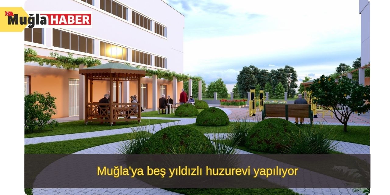 Muğla'ya beş yıldızlı huzurevi yapılıyor