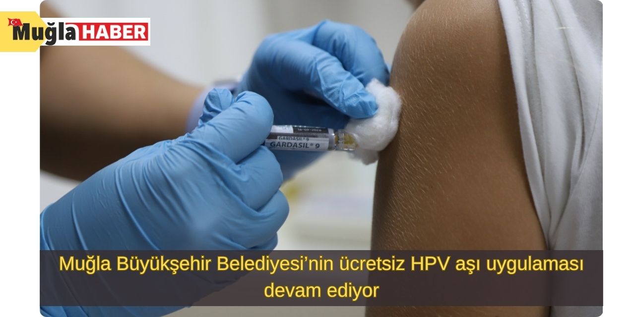 Muğla Büyükşehir Belediyesi’nin ücretsiz HPV aşı uygulaması devam ediyor