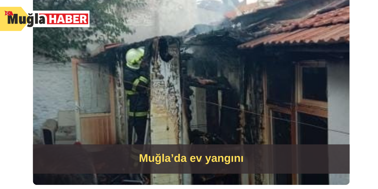 Muğla’da ev yangını