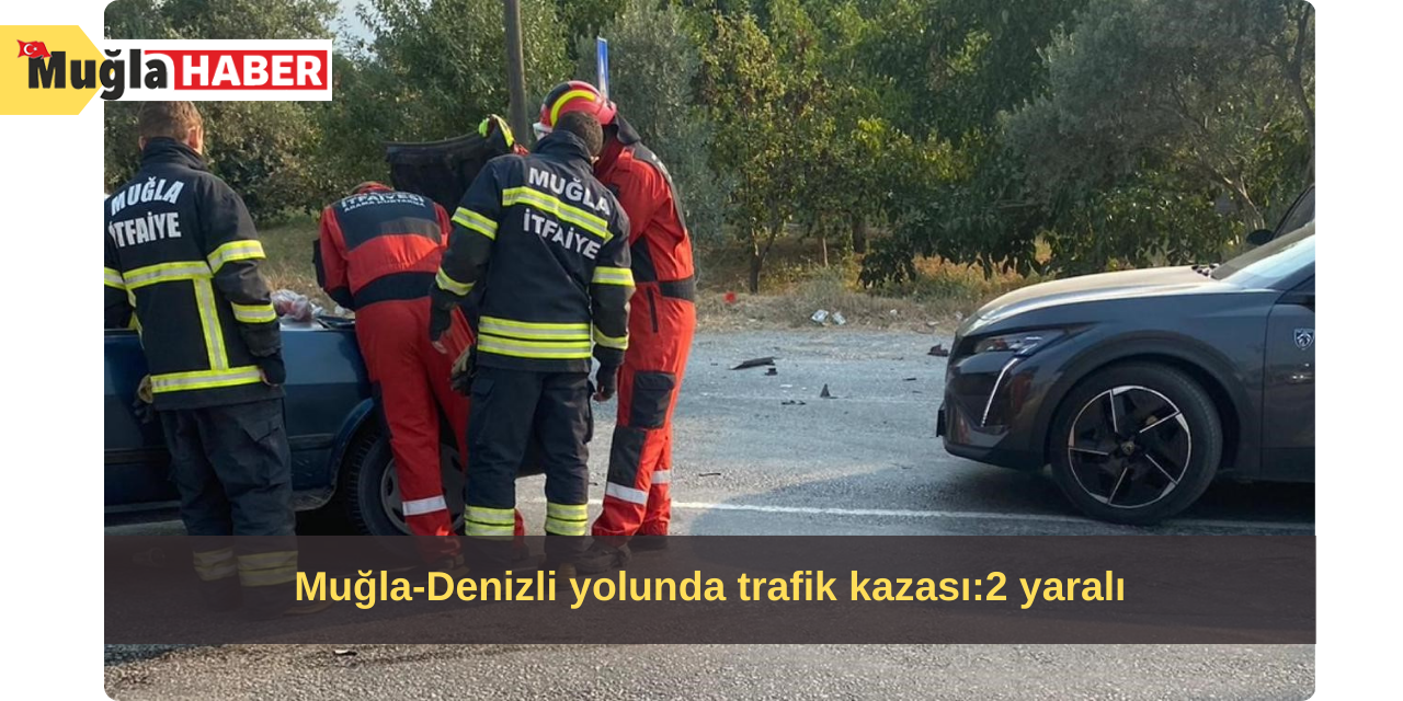 Muğla-Denizli yolunda trafik kazası:2 yaralı