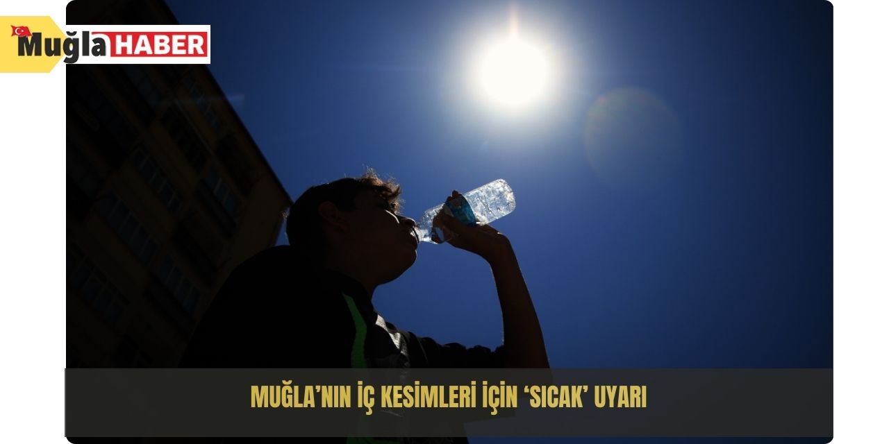 Muğla’nın iç kesimleri için ‘Sıcak’ uyarı