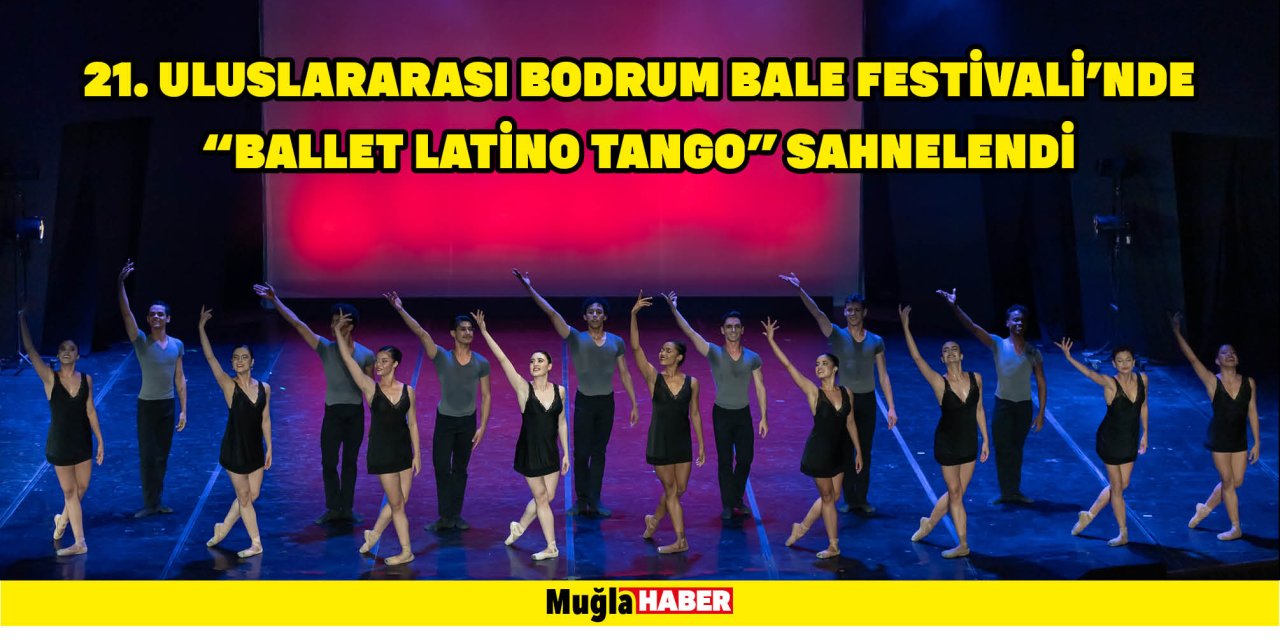 21. ULUSLARARASI BODRUM BALE FESTİVALİ'NDE "BALLET LATİNO TANGO" SAHNELENDİ