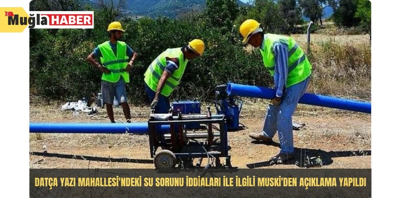 Datça Yazı Mahallesi'ndeki su sorunu iddiaları ile ilgili MUSKİ'den açıklama yapıldı