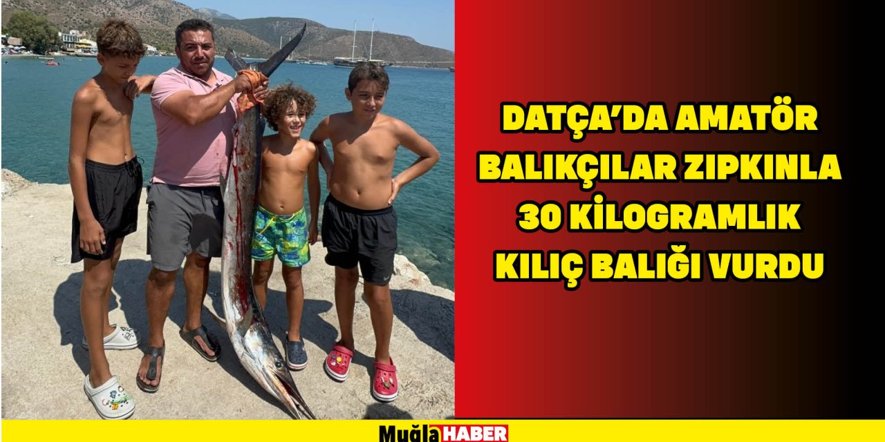 DATÇA'DA AMATÖR BALIKÇILAR ZIPKINLA 30 KİLOGRAMLIK KILIÇ BALIĞI VURDU