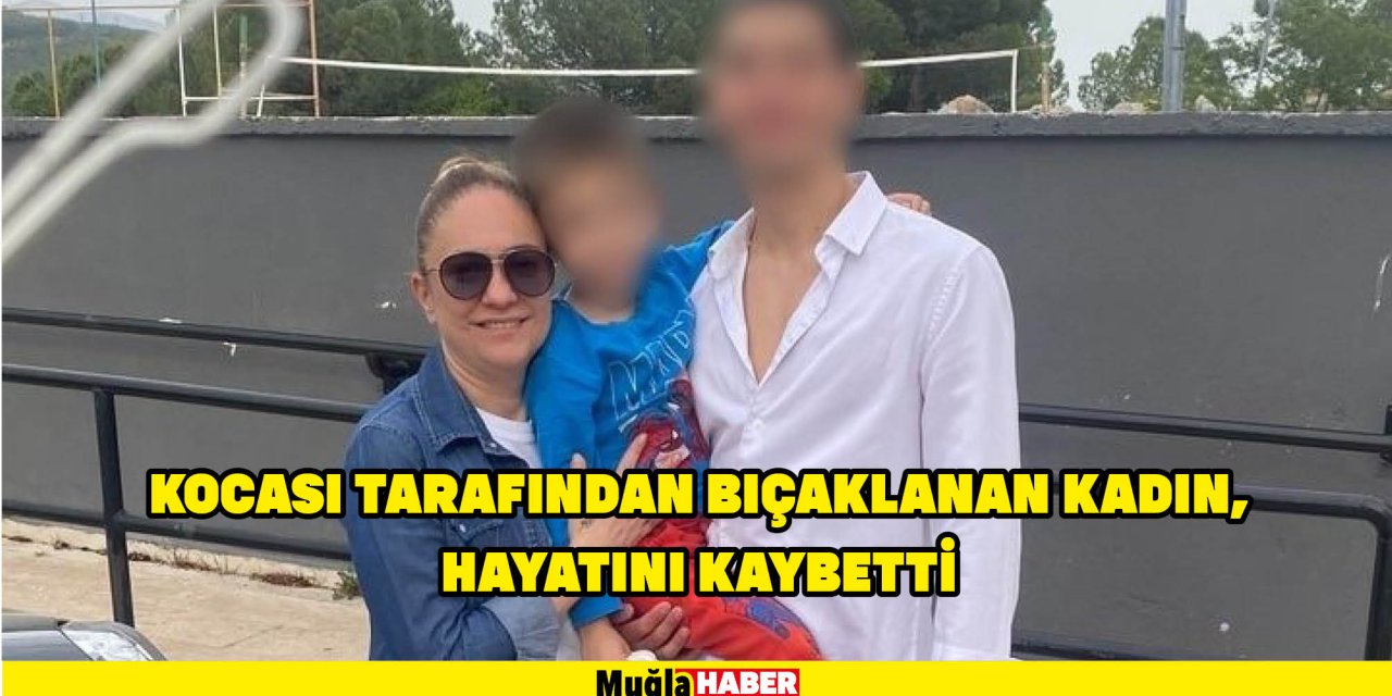 Kocası tarafından bıçaklanan kadın, hayatını kaybetti