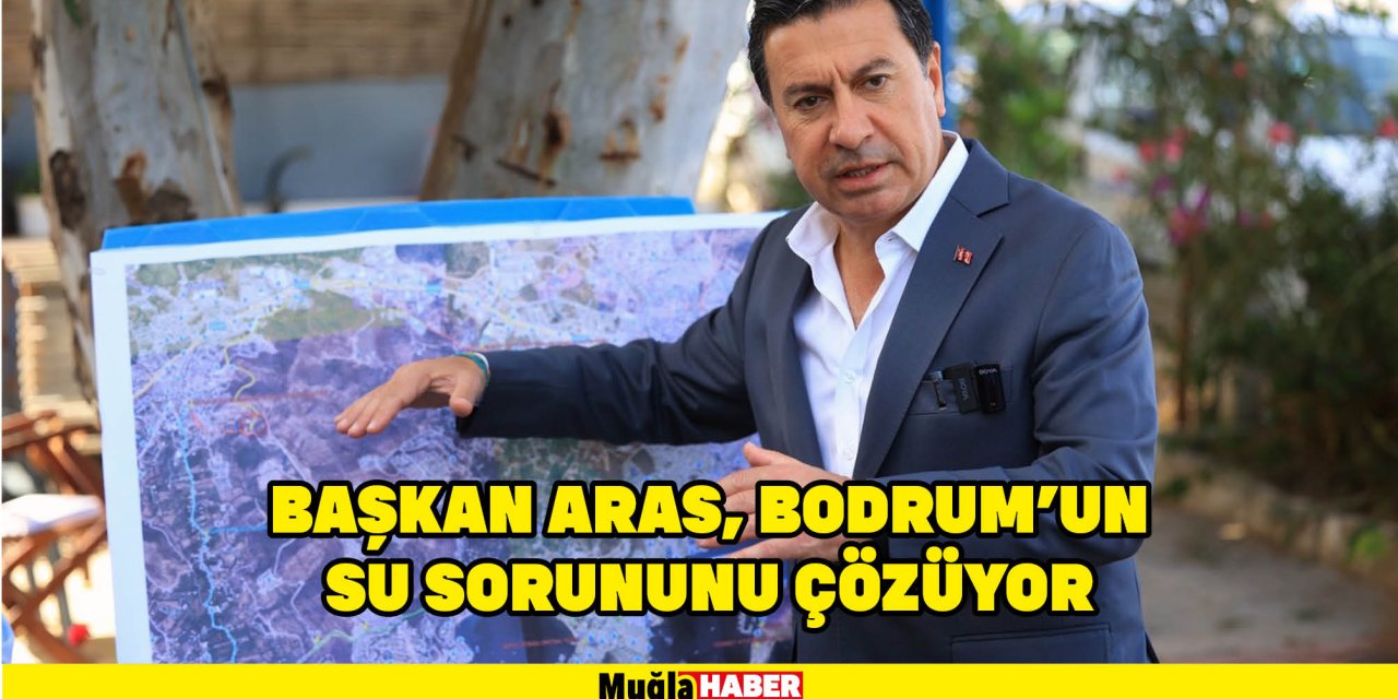 BAŞKAN ARAS, BODRUM'UN SU SORUNUNU ÇÖZÜYOR