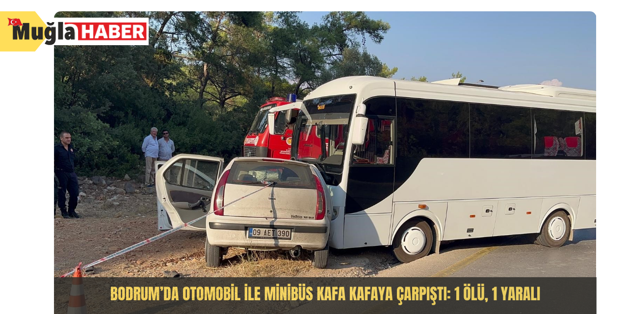 Bodrum’da otomobil ile minibüs kafa kafaya çarpıştı: 1 ölü, 1 yaralı